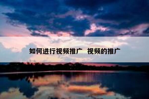如何进行视频推广  视频的推广
