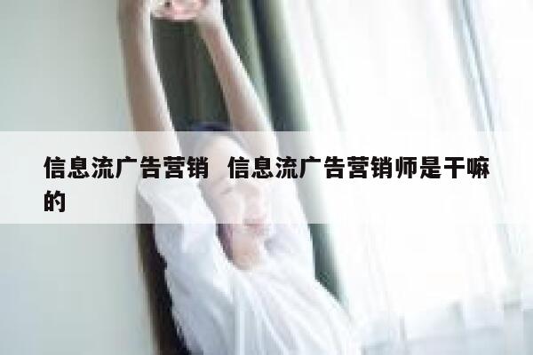 信息流广告营销  信息流广告营销师是干嘛的