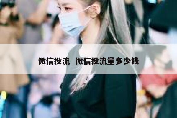 微信投流  微信投流量多少钱