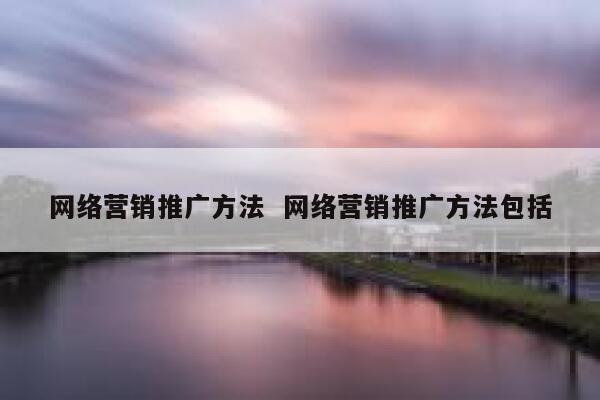 网络营销推广方法  网络营销推广方法包括