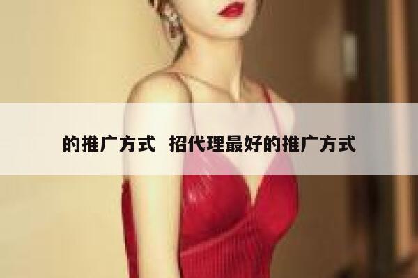 的推广方式  招代理最好的推广方式