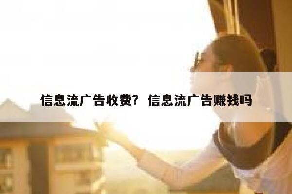 信息流广告收费?  信息流广告赚钱吗
