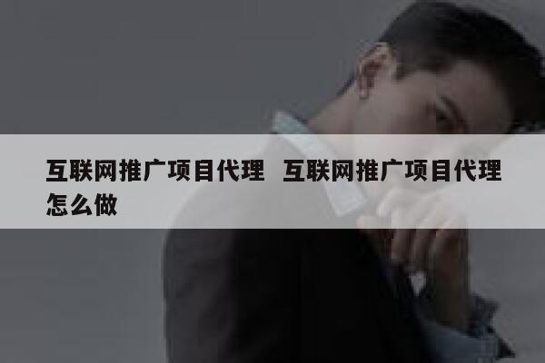 互联网推广项目代理  互联网推广项目代理怎么做