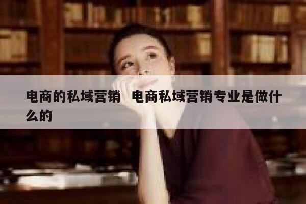 电商的私域营销  电商私域营销专业是做什么的