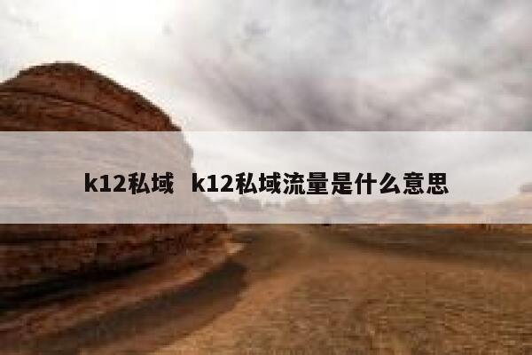 k12私域  k12私域流量是什么意思