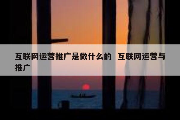 互联网运营推广是做什么的  互联网运营与推广