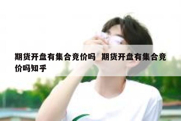 期货开盘有集合竞价吗  期货开盘有集合竞价吗知乎