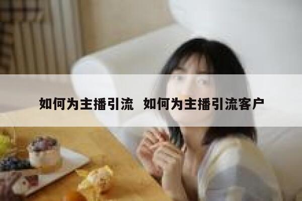 如何为主播引流  如何为主播引流客户