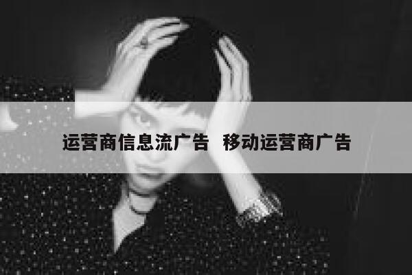 运营商信息流广告  移动运营商广告