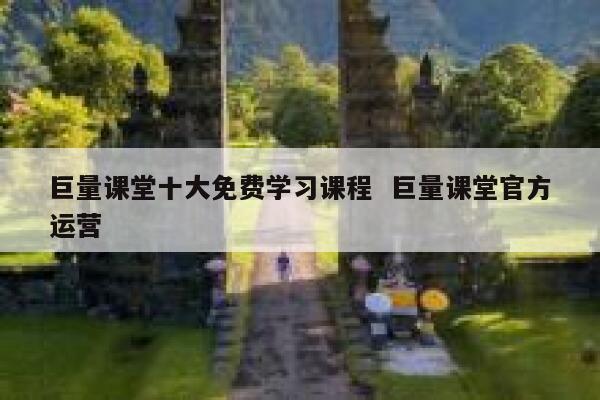 巨量课堂十大免费学习课程  巨量课堂官方运营