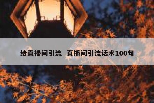 给直播间引流  直播间引流话术100句