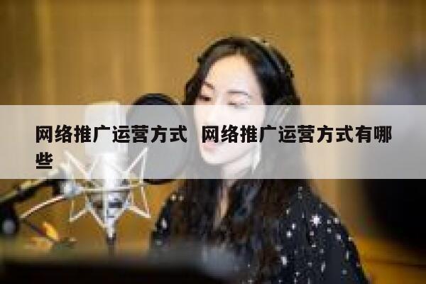 网络推广运营方式  网络推广运营方式有哪些