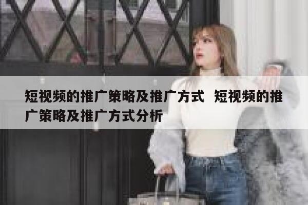 短视频的推广策略及推广方式  短视频的推广策略及推广方式分析