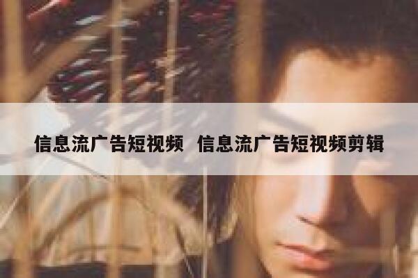 信息流广告短视频  信息流广告短视频剪辑