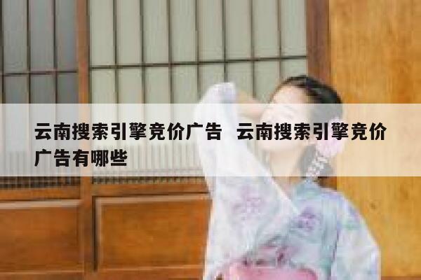 云南搜索引擎竞价广告  云南搜索引擎竞价广告有哪些