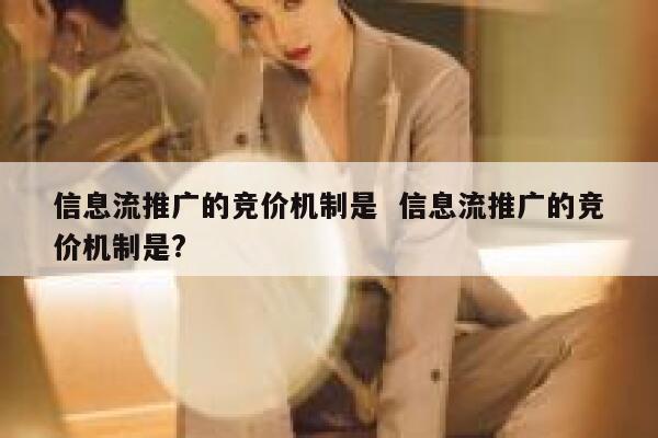 信息流推广的竞价机制是  信息流推广的竞价机制是?