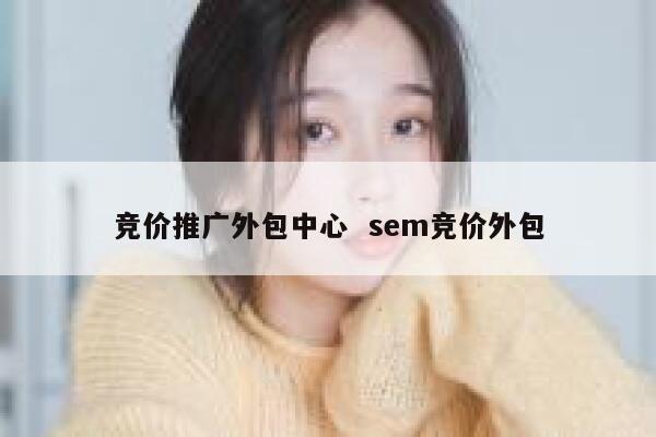竞价推广外包中心  sem竞价外包