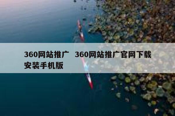 360网站推广  360网站推广官网下载安装手机版
