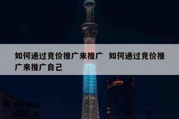 如何通过竞价推广来推广  如何通过竞价推广来推广自己