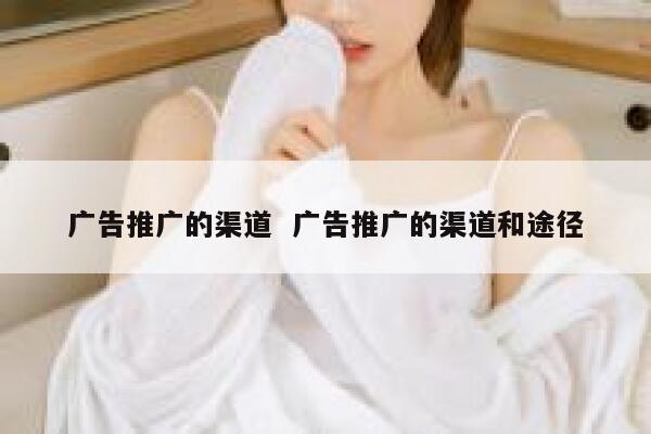 广告推广的渠道  广告推广的渠道和途径
