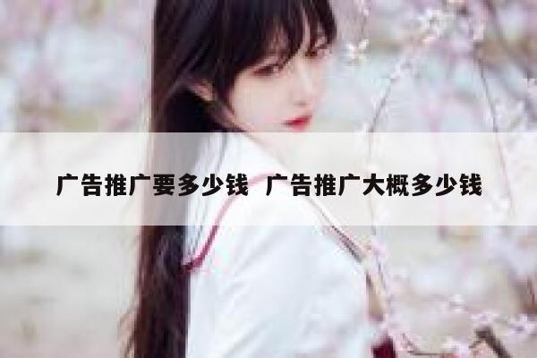 广告推广要多少钱  广告推广大概多少钱