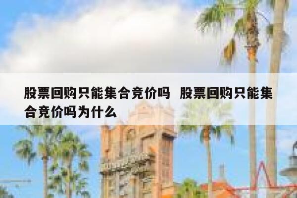股票回购只能集合竞价吗  股票回购只能集合竞价吗为什么