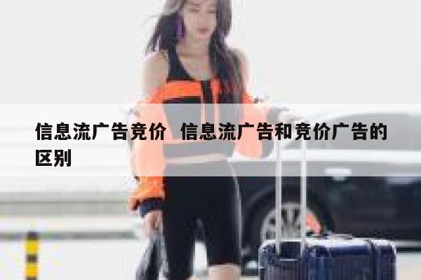 信息流广告竞价  信息流广告和竞价广告的区别