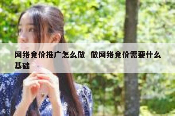 网络竞价推广怎么做  做网络竞价需要什么基础