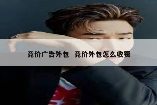竞价广告外包  竞价外包怎么收费