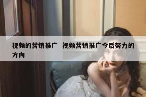 视频的营销推广  视频营销推广今后努力的方向