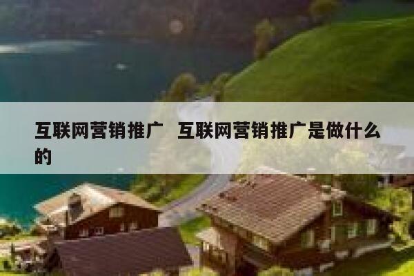 互联网营销推广  互联网营销推广是做什么的