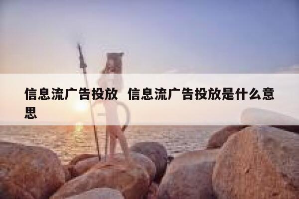 信息流广告投放  信息流广告投放是什么意思