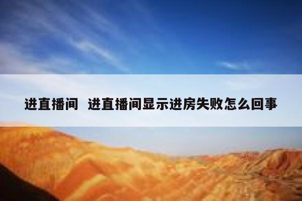 进直播间  进直播间显示进房失败怎么回事