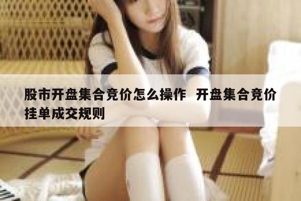 股市开盘集合竞价怎么操作  开盘集合竞价挂单成交规则