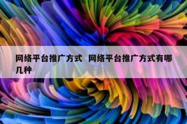 网络平台推广方式  网络平台推广方式有哪几种