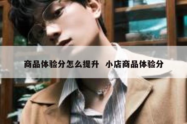 商品体验分怎么提升  小店商品体验分