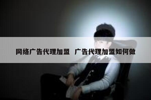 网络广告代理加盟  广告代理加盟如何做