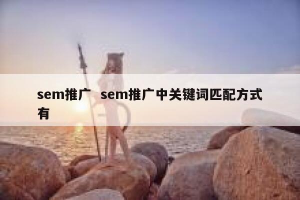 sem推广  sem推广中关键词匹配方式有