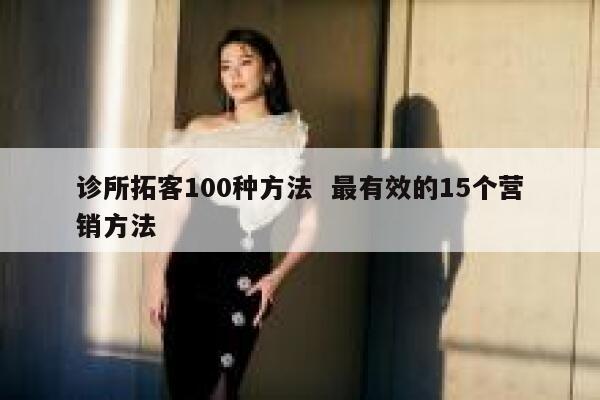 诊所拓客100种方法 最有效的15个营销方法