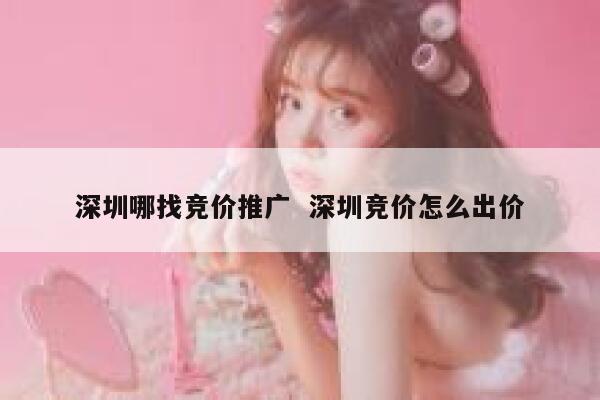 深圳哪找竞价推广  深圳竞价怎么出价 第1张