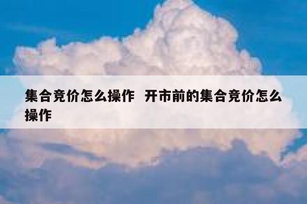 集合竞价怎么操作 开市前的集合竞价怎么操作