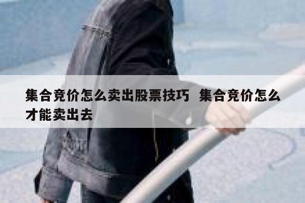 集合竞价怎么卖出股票技巧  集合竞价怎么才能卖出去
