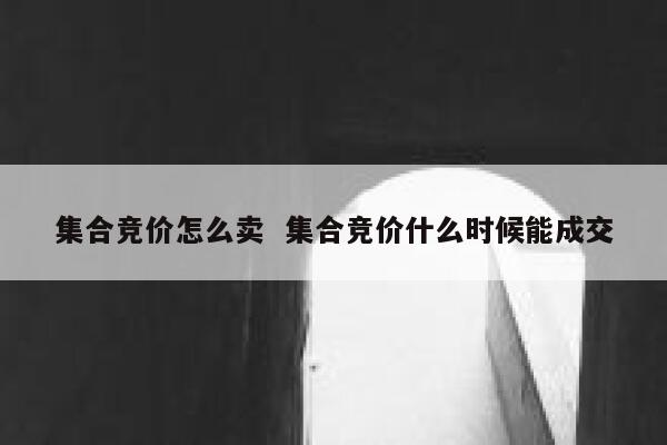 集合竞价怎么卖  集合竞价什么时候能成交 第1张