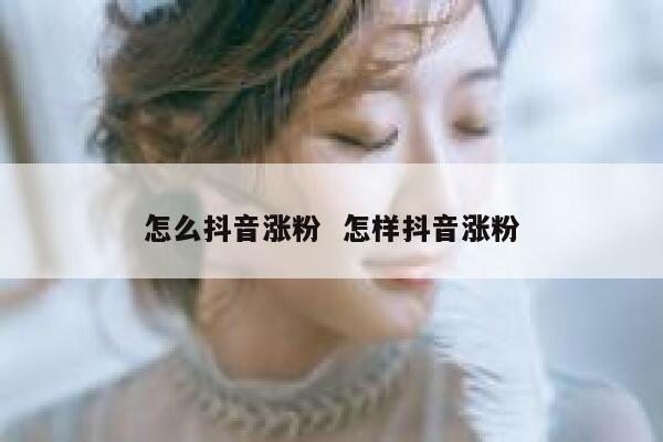 怎么抖音涨粉  怎样抖音涨粉