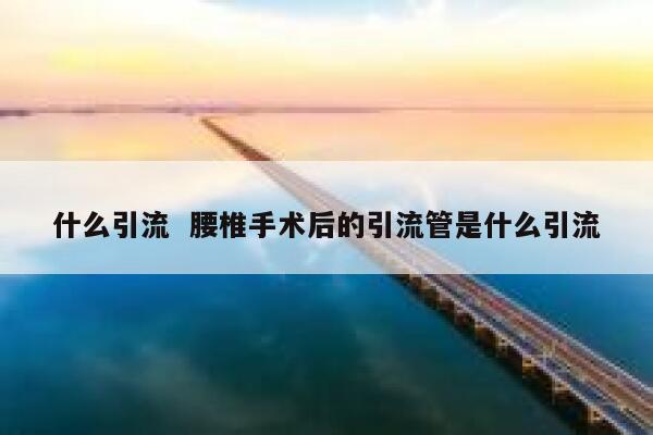 什么引流  腰椎手术后的引流管是什么引流