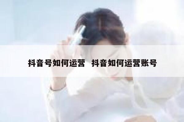 抖音号如何运营  抖音如何运营账号