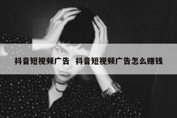 抖音短视频广告  抖音短视频广告怎么赚钱