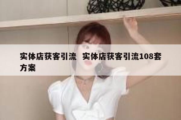 实体店获客引流  实体店获客引流108套方案
