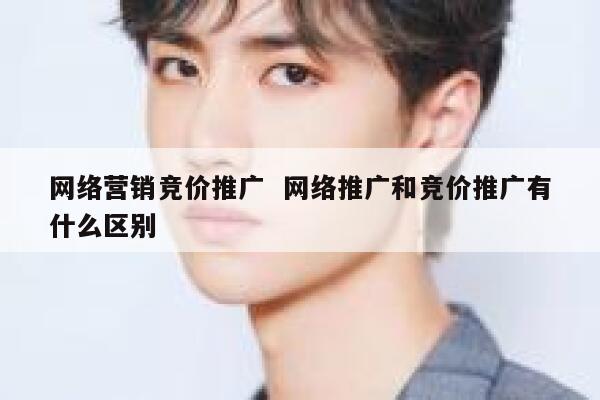 网络营销竞价推广  网络推广和竞价推广有什么区别