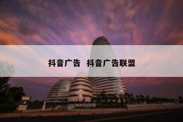 抖音广告  抖音广告联盟